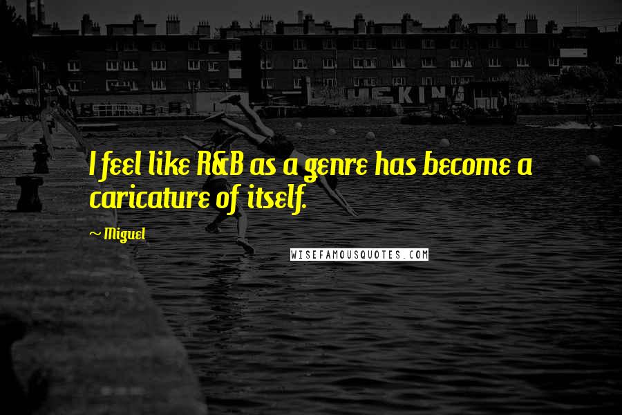 Miguel Quotes: I feel like R&B as a genre has become a caricature of itself.