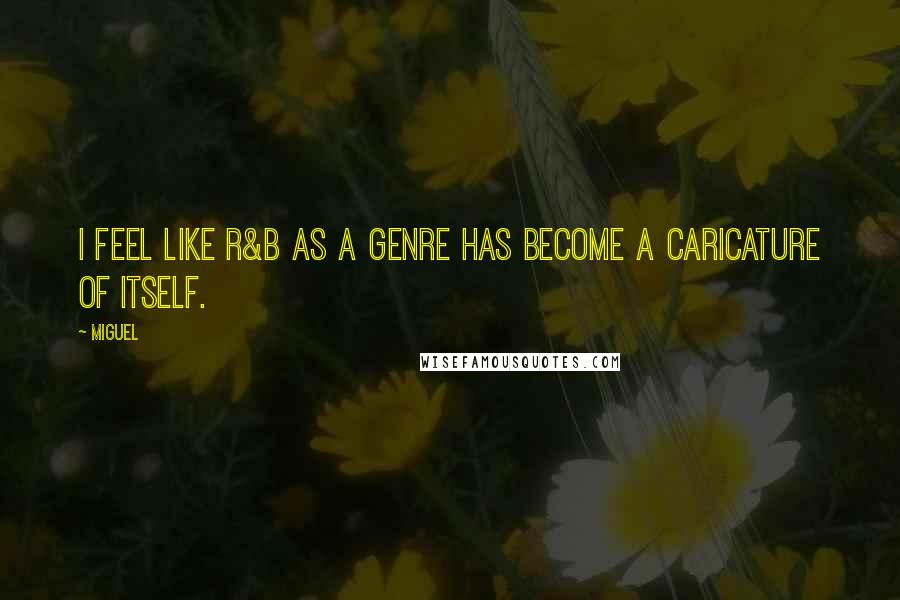 Miguel Quotes: I feel like R&B as a genre has become a caricature of itself.