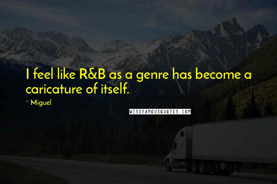 Miguel Quotes: I feel like R&B as a genre has become a caricature of itself.