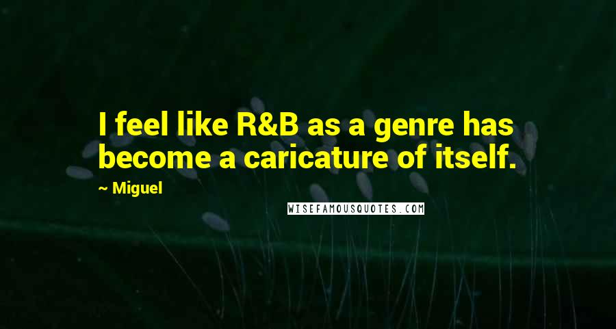 Miguel Quotes: I feel like R&B as a genre has become a caricature of itself.