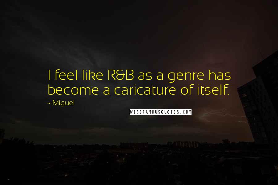 Miguel Quotes: I feel like R&B as a genre has become a caricature of itself.
