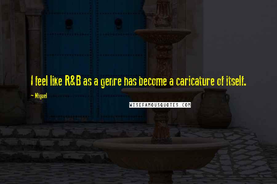 Miguel Quotes: I feel like R&B as a genre has become a caricature of itself.