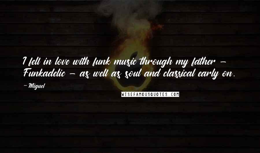 Miguel Quotes: I fell in love with funk music through my father - Funkadelic - as well as soul and classical early on.