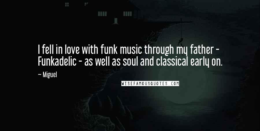 Miguel Quotes: I fell in love with funk music through my father - Funkadelic - as well as soul and classical early on.
