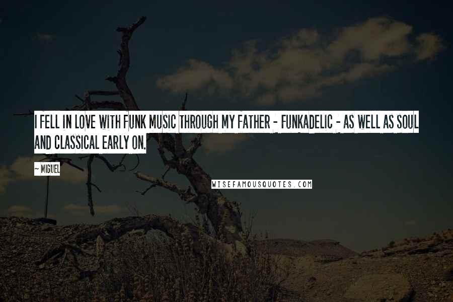 Miguel Quotes: I fell in love with funk music through my father - Funkadelic - as well as soul and classical early on.