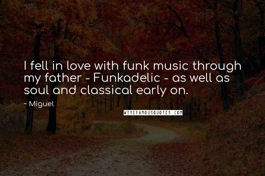 Miguel Quotes: I fell in love with funk music through my father - Funkadelic - as well as soul and classical early on.