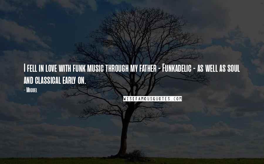 Miguel Quotes: I fell in love with funk music through my father - Funkadelic - as well as soul and classical early on.