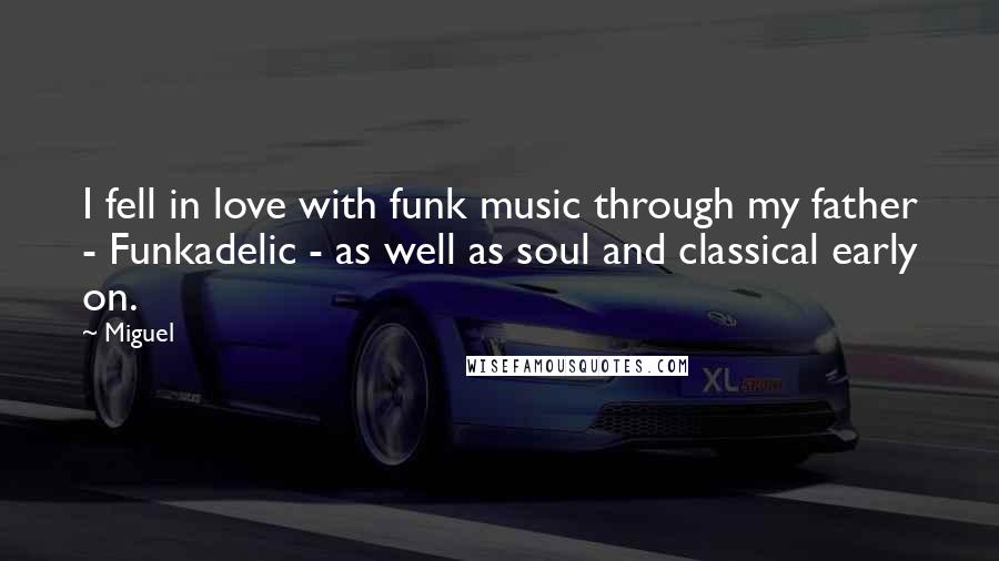 Miguel Quotes: I fell in love with funk music through my father - Funkadelic - as well as soul and classical early on.