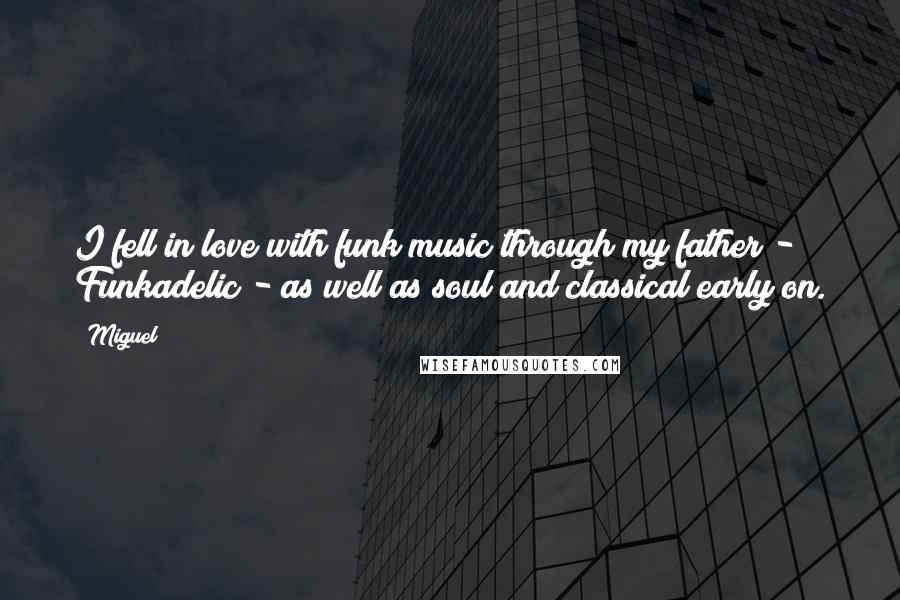 Miguel Quotes: I fell in love with funk music through my father - Funkadelic - as well as soul and classical early on.
