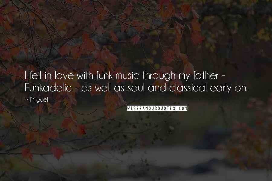 Miguel Quotes: I fell in love with funk music through my father - Funkadelic - as well as soul and classical early on.