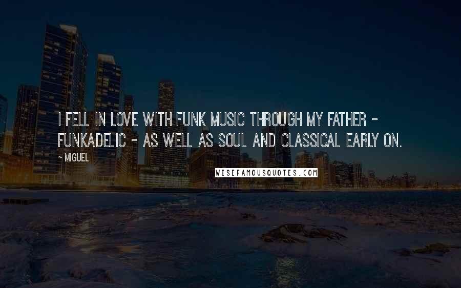 Miguel Quotes: I fell in love with funk music through my father - Funkadelic - as well as soul and classical early on.
