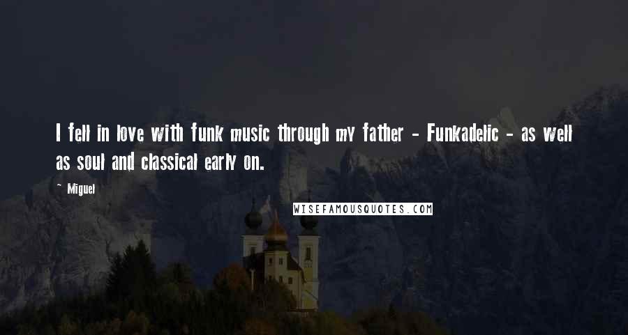 Miguel Quotes: I fell in love with funk music through my father - Funkadelic - as well as soul and classical early on.