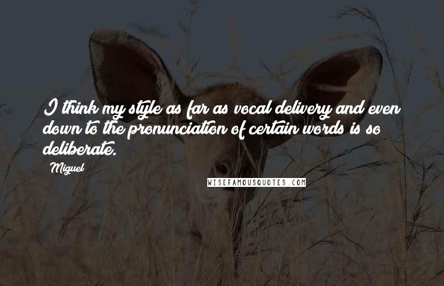 Miguel Quotes: I think my style as far as vocal delivery and even down to the pronunciation of certain words is so deliberate.