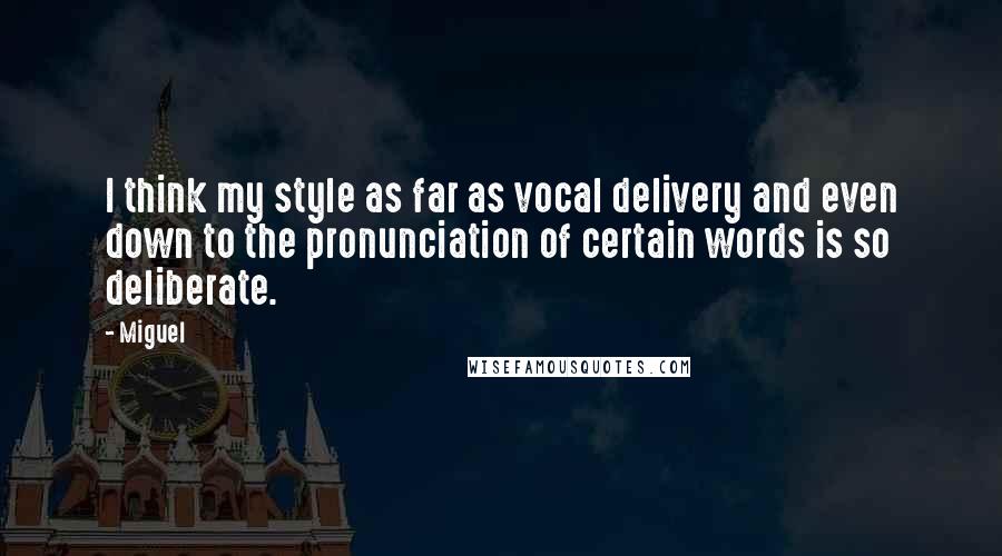 Miguel Quotes: I think my style as far as vocal delivery and even down to the pronunciation of certain words is so deliberate.