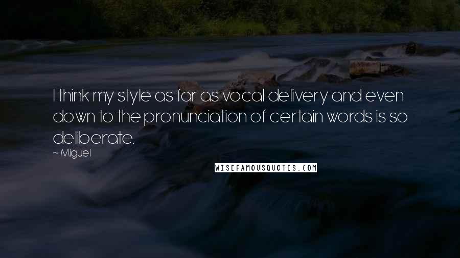 Miguel Quotes: I think my style as far as vocal delivery and even down to the pronunciation of certain words is so deliberate.