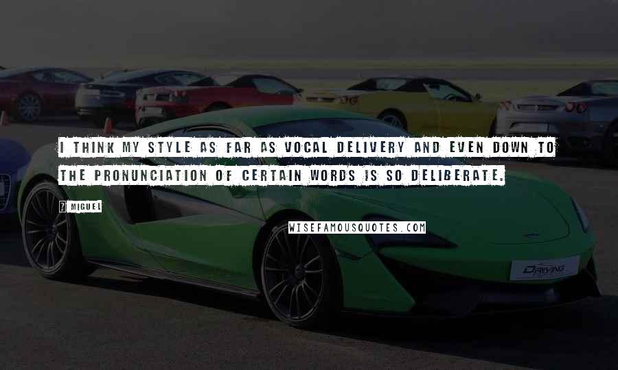 Miguel Quotes: I think my style as far as vocal delivery and even down to the pronunciation of certain words is so deliberate.