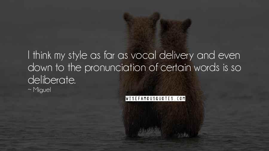 Miguel Quotes: I think my style as far as vocal delivery and even down to the pronunciation of certain words is so deliberate.