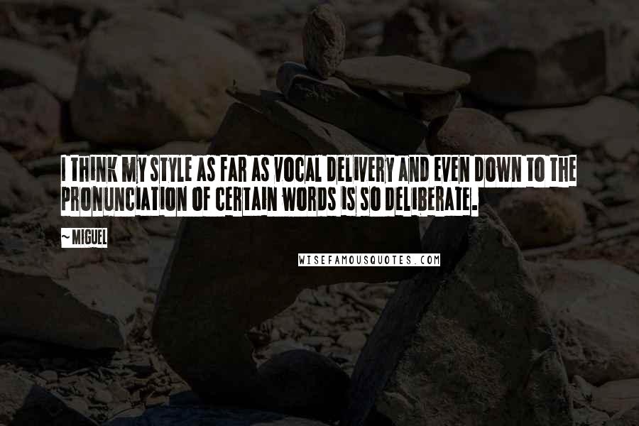 Miguel Quotes: I think my style as far as vocal delivery and even down to the pronunciation of certain words is so deliberate.