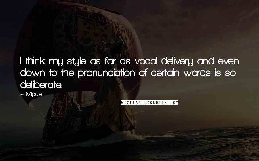 Miguel Quotes: I think my style as far as vocal delivery and even down to the pronunciation of certain words is so deliberate.