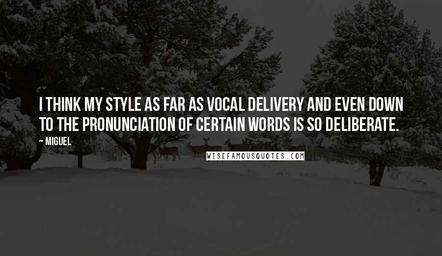 Miguel Quotes: I think my style as far as vocal delivery and even down to the pronunciation of certain words is so deliberate.