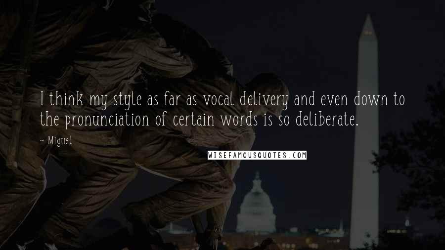 Miguel Quotes: I think my style as far as vocal delivery and even down to the pronunciation of certain words is so deliberate.