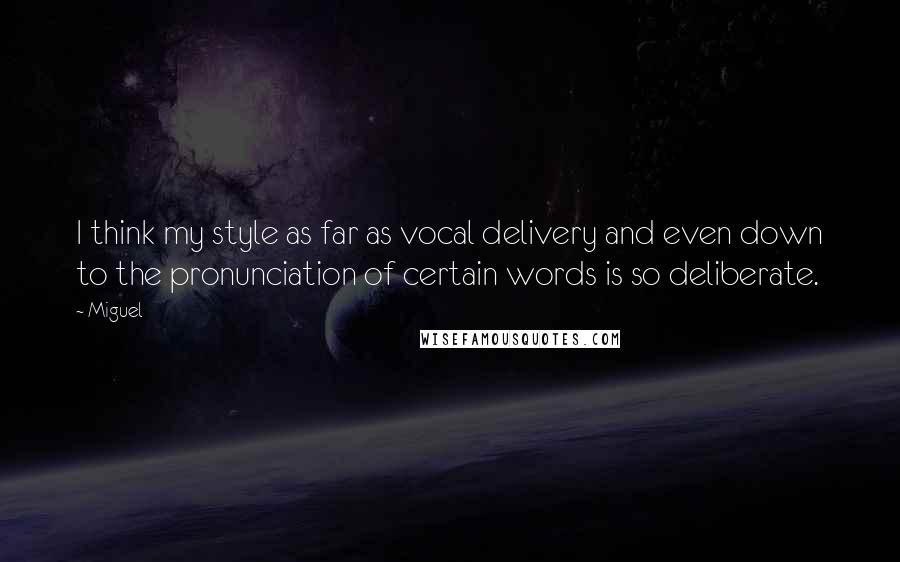 Miguel Quotes: I think my style as far as vocal delivery and even down to the pronunciation of certain words is so deliberate.