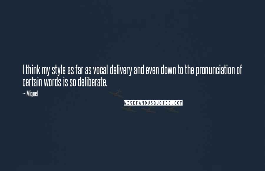 Miguel Quotes: I think my style as far as vocal delivery and even down to the pronunciation of certain words is so deliberate.