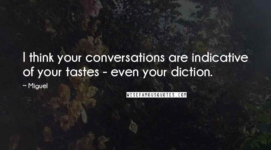 Miguel Quotes: I think your conversations are indicative of your tastes - even your diction.