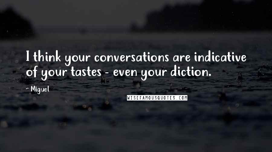 Miguel Quotes: I think your conversations are indicative of your tastes - even your diction.