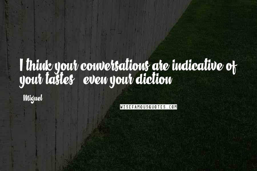 Miguel Quotes: I think your conversations are indicative of your tastes - even your diction.