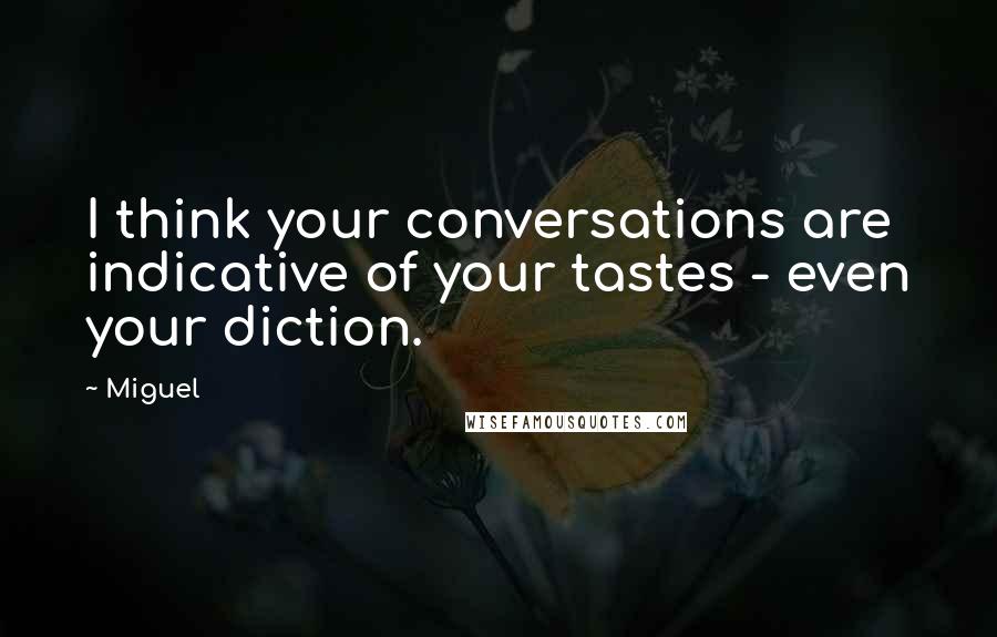 Miguel Quotes: I think your conversations are indicative of your tastes - even your diction.