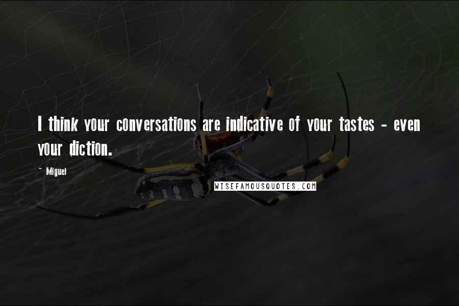 Miguel Quotes: I think your conversations are indicative of your tastes - even your diction.