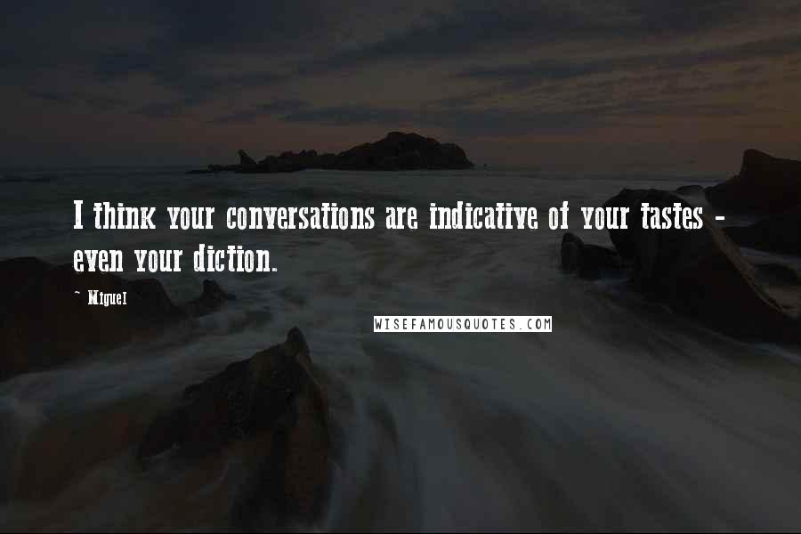 Miguel Quotes: I think your conversations are indicative of your tastes - even your diction.