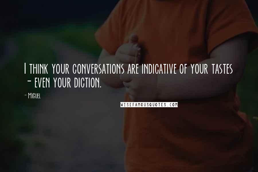 Miguel Quotes: I think your conversations are indicative of your tastes - even your diction.