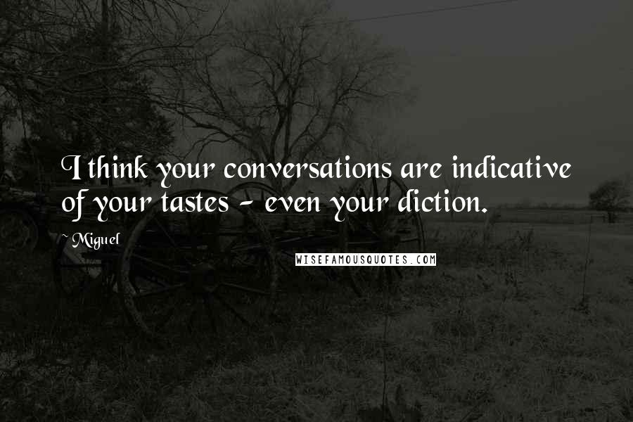 Miguel Quotes: I think your conversations are indicative of your tastes - even your diction.