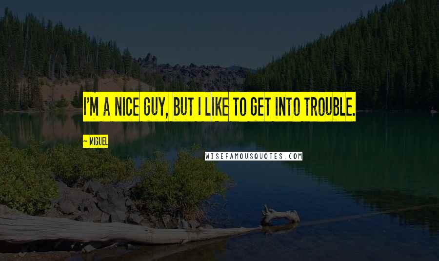 Miguel Quotes: I'm a nice guy, but I like to get into trouble.