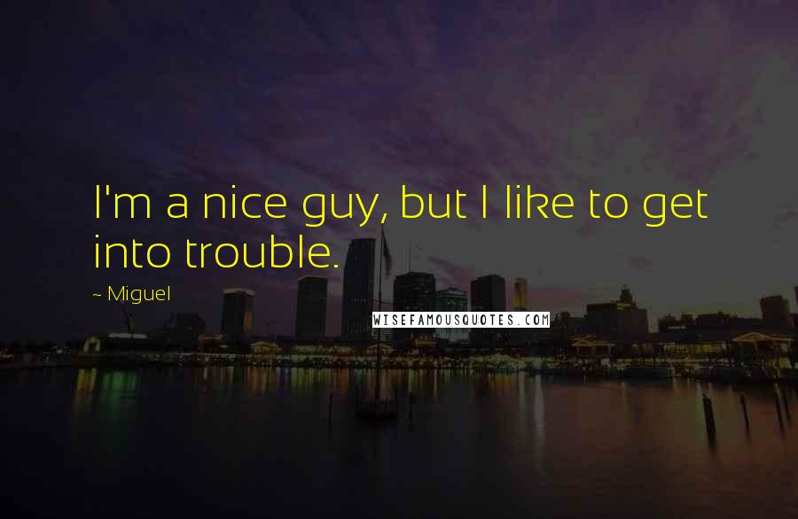 Miguel Quotes: I'm a nice guy, but I like to get into trouble.