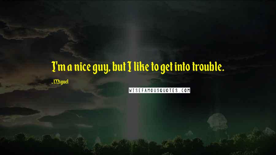 Miguel Quotes: I'm a nice guy, but I like to get into trouble.
