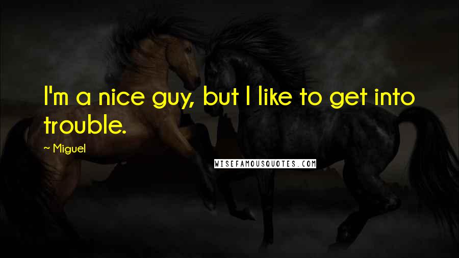 Miguel Quotes: I'm a nice guy, but I like to get into trouble.