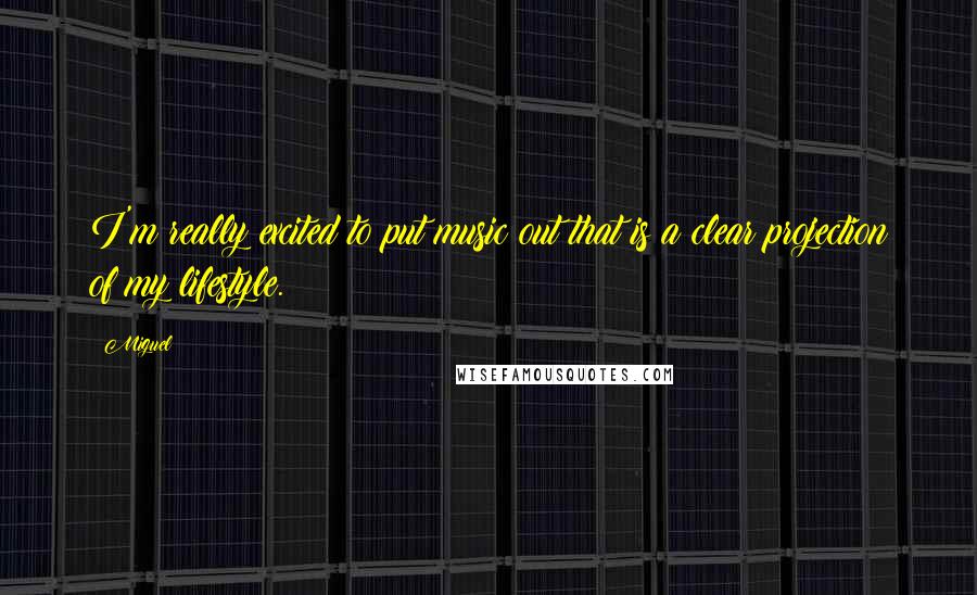 Miguel Quotes: I'm really excited to put music out that is a clear projection of my lifestyle.