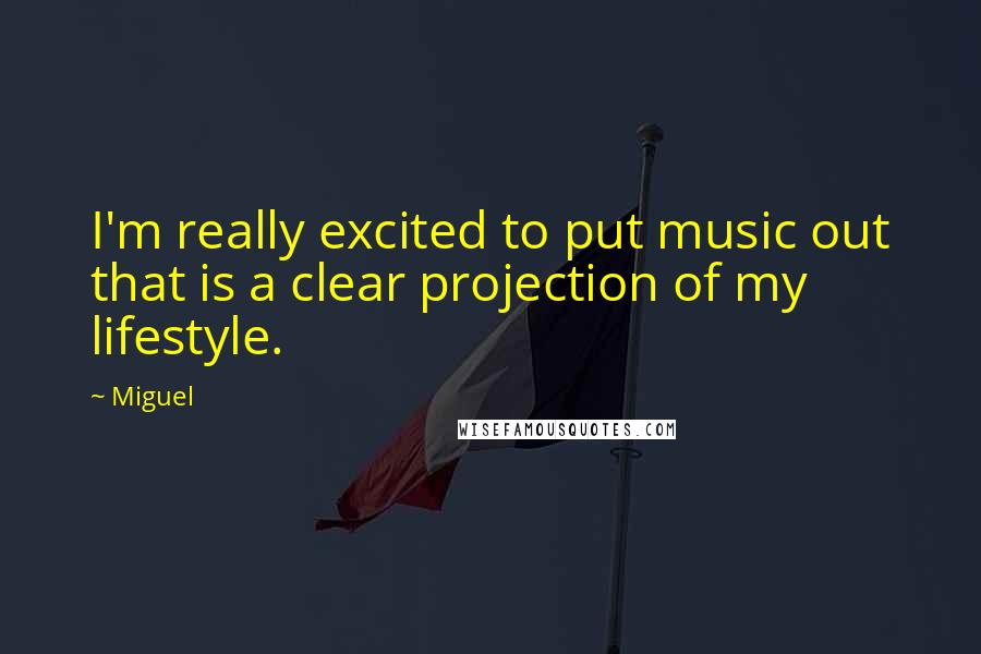 Miguel Quotes: I'm really excited to put music out that is a clear projection of my lifestyle.
