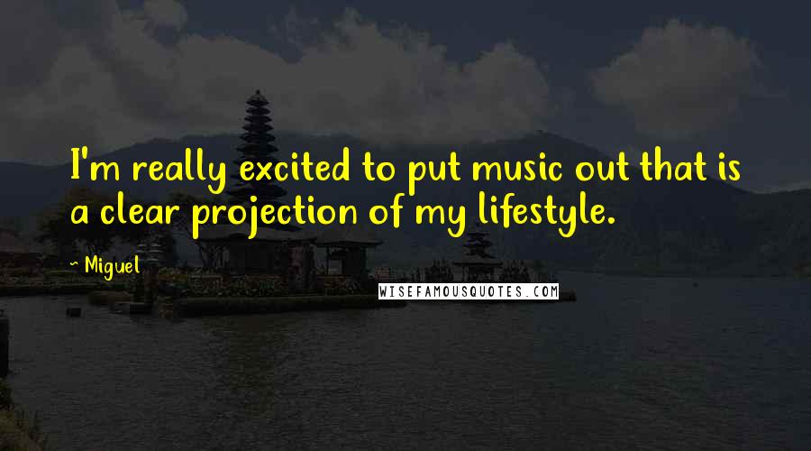 Miguel Quotes: I'm really excited to put music out that is a clear projection of my lifestyle.