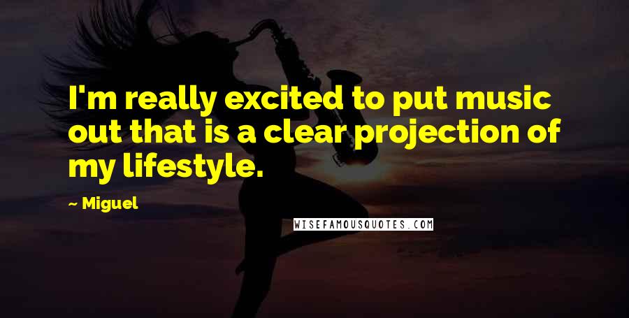 Miguel Quotes: I'm really excited to put music out that is a clear projection of my lifestyle.