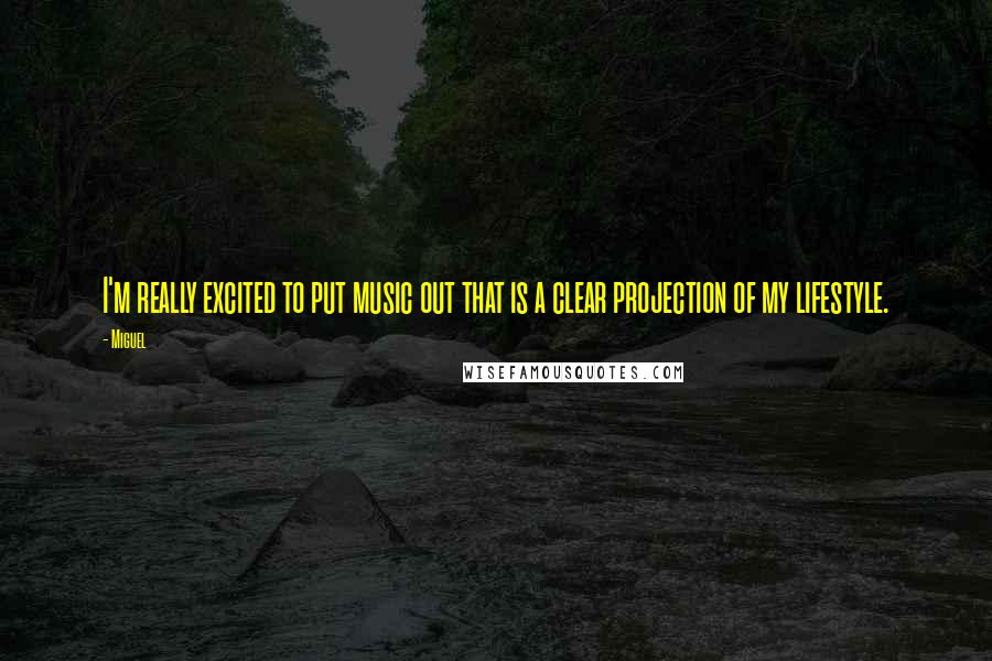 Miguel Quotes: I'm really excited to put music out that is a clear projection of my lifestyle.