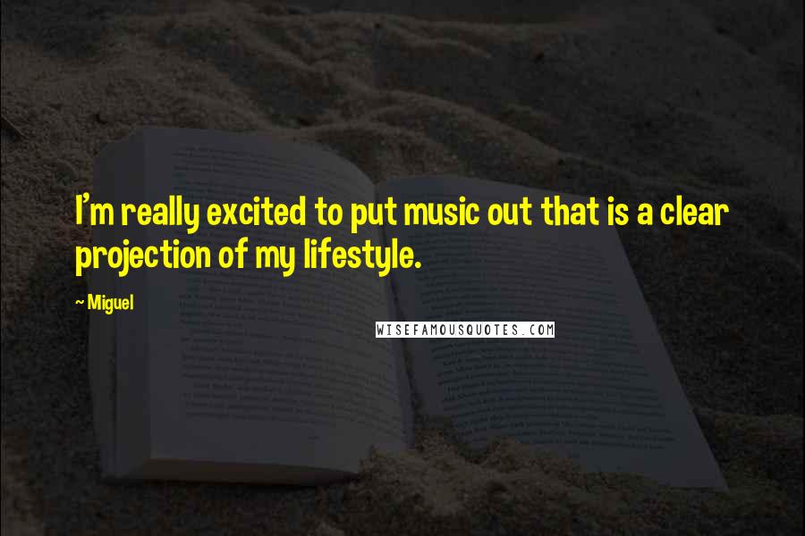 Miguel Quotes: I'm really excited to put music out that is a clear projection of my lifestyle.
