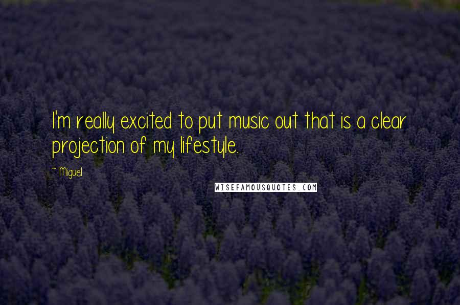 Miguel Quotes: I'm really excited to put music out that is a clear projection of my lifestyle.