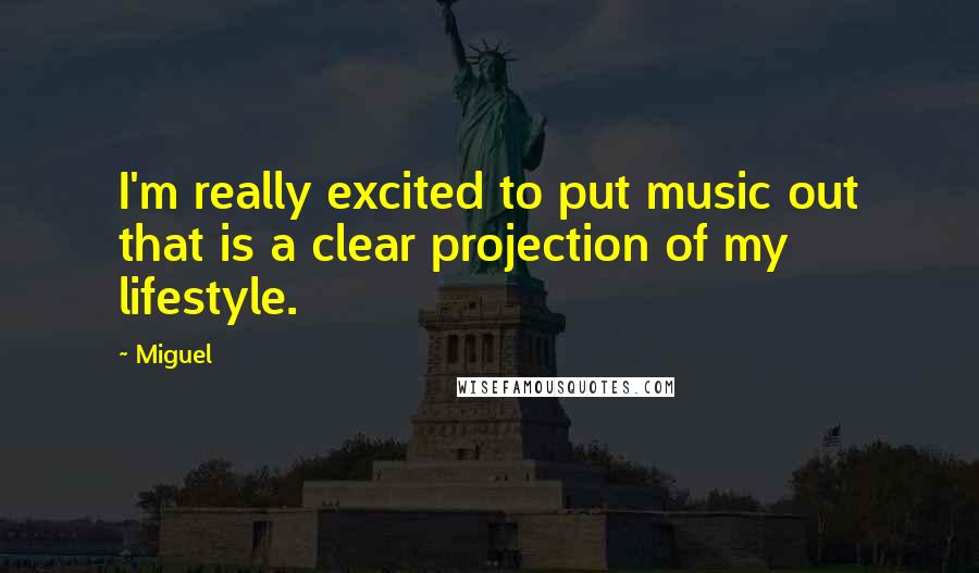 Miguel Quotes: I'm really excited to put music out that is a clear projection of my lifestyle.