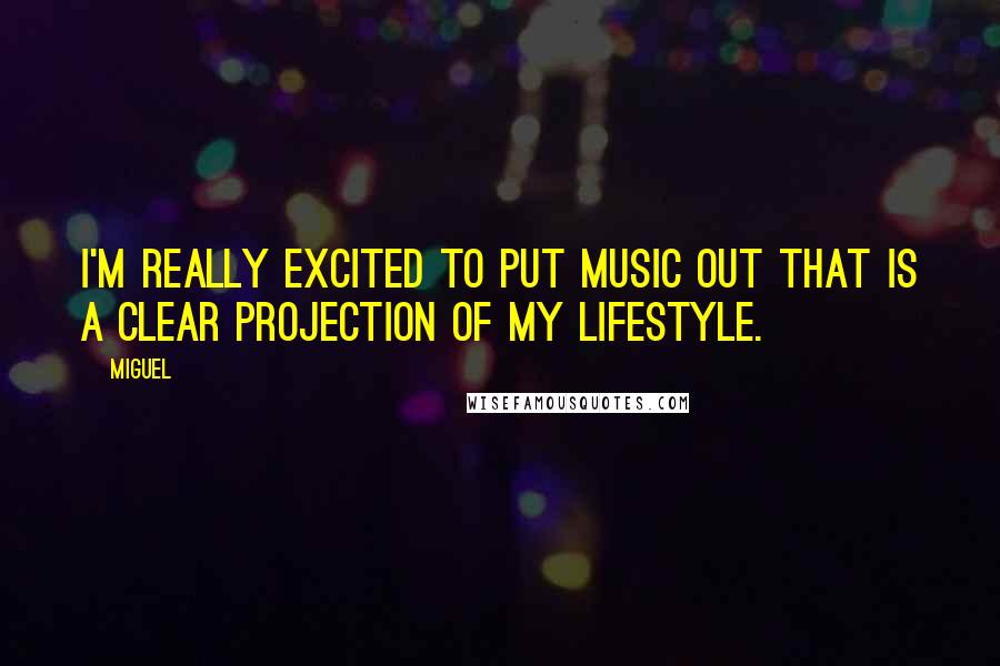 Miguel Quotes: I'm really excited to put music out that is a clear projection of my lifestyle.