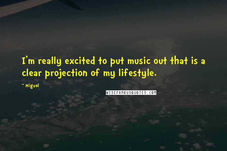 Miguel Quotes: I'm really excited to put music out that is a clear projection of my lifestyle.
