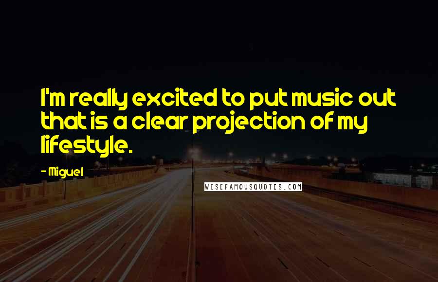 Miguel Quotes: I'm really excited to put music out that is a clear projection of my lifestyle.